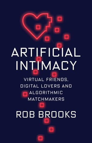 Artificial Intimacy Virtual Friends, Digital Lovers, and Algorithmic Matchmakers