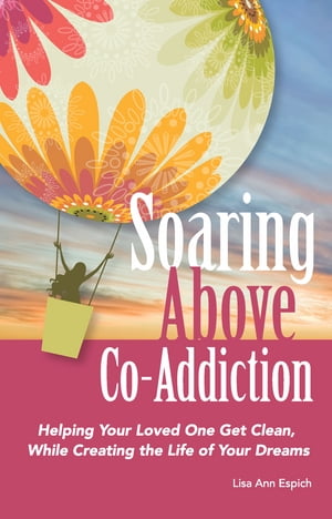 Soaring Above Co-Addiction: Helping your loved one get clean, while creating the life of your dreams