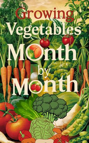Growing Vegetables Month by Month