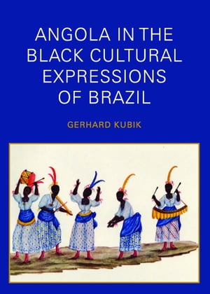 Angola in the Black Cultural Expressions of Brazil【電子書籍】[ Gerhard Kubik ]