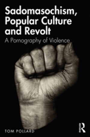 Sadomasochism, Popular Culture and RevoltA Pornography of Violence【電子書籍】[ Tom Pollard ]