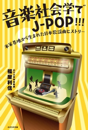 音楽社会学でJ-POP!!! 米軍基地から生まれた日本歌謡曲ヒストリー【電子書籍】[ 福屋 利信 ]