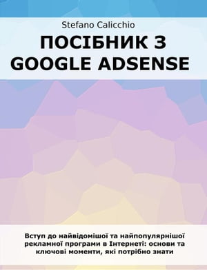 Пос?бник з Google Adsense Вступ до найв?дом?шо? та найпопулярн?шо? рекламно? програми в ?нтернет?: основи та ключов? моменти, як? потр?【電子書籍】