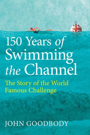 150 Years of Swimming the Channel The Story of the World Famous Challenge【電子書籍】[ John Good..