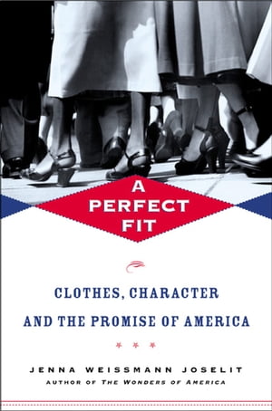 A Perfect Fit Clothes, Character, and the Promise of America【電子書籍】 Jenna Weissman Joselit
