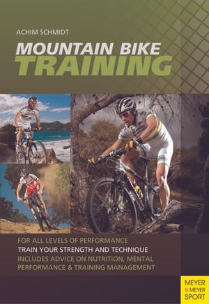 Mountain Bike Training For All Levels of Peerformance【電子書籍】[ Dr. Achim Schmidt ]