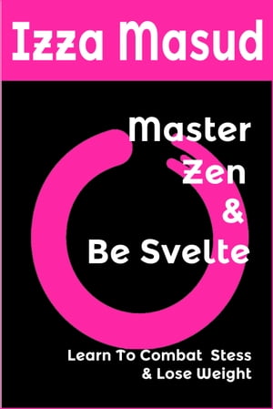 Master Zen and Be Svelte Learn to Combat Stress and Lose Weight【電子書籍】[ Izza Masud ]