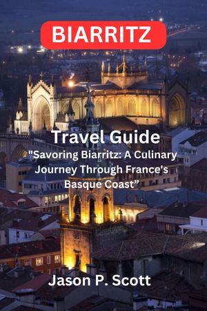 Biarritz Travel Guide "Savoring Biarritz: A Culinary Journey Through France's Basque Coast”