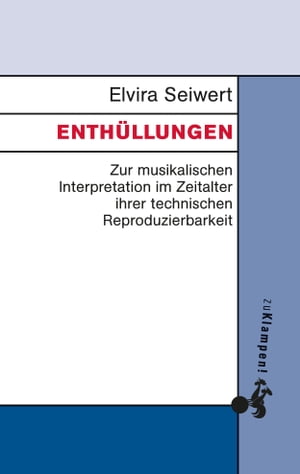 Enth?llungen Zur musikalischen Interpretation im Zeitalter ihrer technischen Reproduzierbarkeit