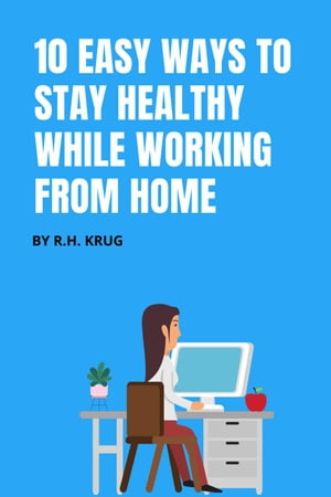 10 Easy Ways to Stay Healthy While Working From Home【電子書籍】[ R.H. Krug ]