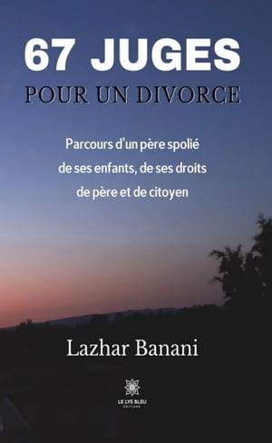 67 juges pour un divorce Parcours d’un p?re spoli? de ses enfants, de ses droits de p?re et de citoyen【電子書籍】[ Lazhar Banani ]