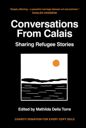 Conversations from Calais Sharing Refugee StoriesŻҽҡ[ Mathilda Della Torre ]