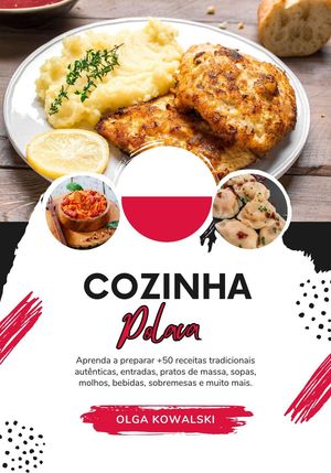 Cozinha Polaca: Aprenda a Preparar +50 Receitas Tradicionais Autênticas, Entradas, Pratos de Massa, Sopas, Molhos, Bebidas, Sobremesas e Muito mais