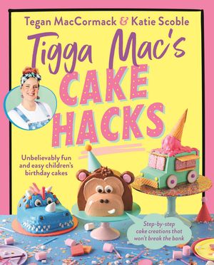Tigga Mac's Cake Hacks Unbelievably fun and easy children's birthday cakes