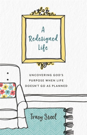 A Redesigned Life Uncovering God's Purpose When Life Doesn't Go as Planned