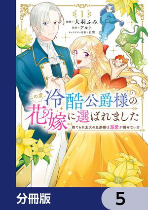 この度、冷酷公爵様の花嫁に選ばれました　捨てられ王女の旦那様は溺愛が隠せない!?【分冊版】　5