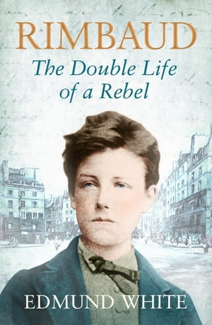 Rimbaud The Double Life of a Rebel