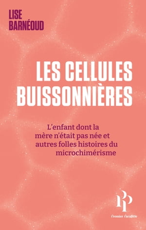 Les cellules buissonni?res - L'enfant dont la m?re n'?tait pas n?e et autres folles histoires du microchim?risme