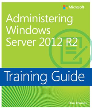 Training Guide Administering Windows Server 2012 R2 (MCSA)