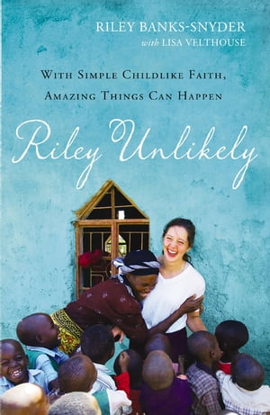 Riley Unlikely With Simple Childlike Faith, Amazing Things Can Happen【電子書籍】 Riley Banks-Snyder