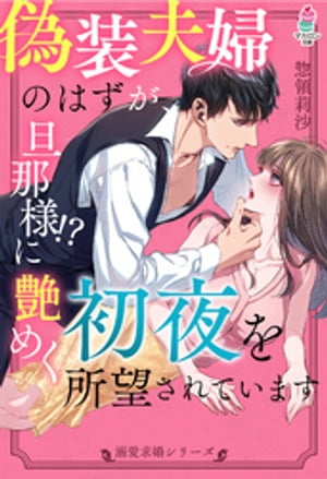 【溺愛求婚シリーズ】偽装夫婦のはずが、旦那様！？に艶めく初夜を所望されています