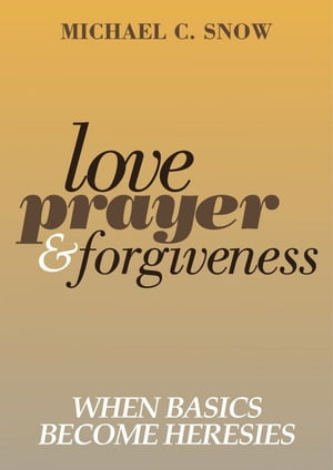 Love, Prayer, and Forgiveness: When Basics Become Heresies
