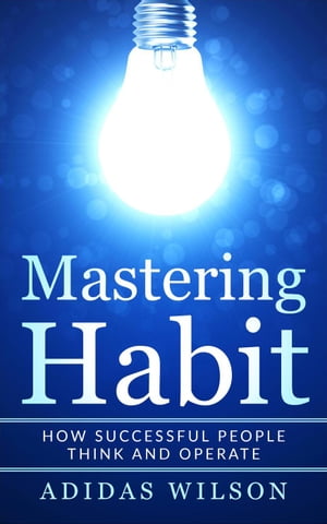 Mastering Habit - How Successful People Think And Operate【電子書籍】[ Adidas Wilson ]