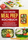 Das gro?e Meal Prep Kochbuch Schnelle, einfache und leckere Rezepte zum Vorkochen und Mitnehmen. Mit Meal Prep stressfrei und ausgewogen durch die Woche.