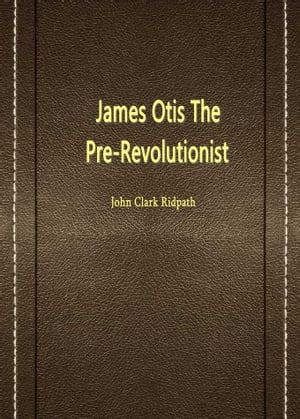 James Otis The Pre-Revolutionist