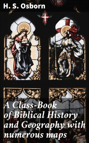 A Class-Book of Biblical History and Geography with numerous maps