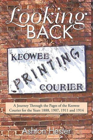 Looking Back A Journey Through the Pages of the Keowee Courier for the Years 1888, 1907, 1911 and 1914Żҽҡ[ Ashton Hester ]
