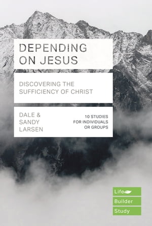 Depending on Jesus (LifeBuilder Bible Studies) Discovering the Sufficiency of Christ