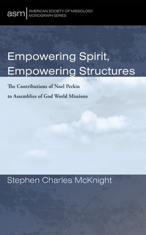 Empowering Spirit, Empowering Structures The Contributions of Noel Perkin to Assemblies of God World Missions