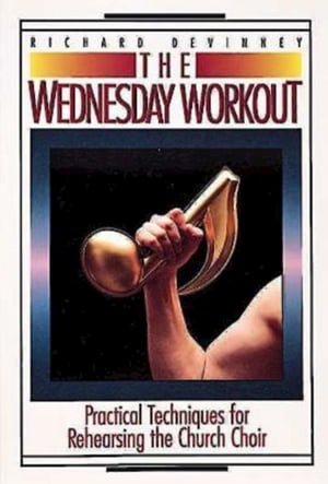 The Wednesday Workout Practical Techniques for Rehearsing the Church Choir