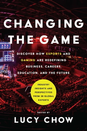 Changing the Game Discover How Esports and Gaming are Redefining Business, Careers, Education, and the Future【電子書籍】 Lucy Chow