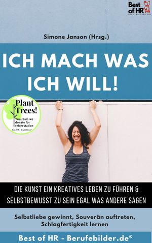 Ich mach was ich will! Die Kunst ein kreatives Leben zu f?hren & selbstbewusst zu sein egal was andere sagen Selbstliebe gewinnt, Souver?n auftreten, Schlagfertigkeit lernen