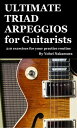 ULTIMATE TRIAD ARPEGGIOS for Guitarists 210 exercises for your practice routine【電子書籍】 Yohei Nakamura