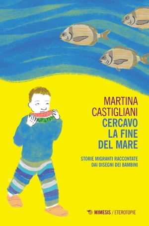 Cercavo la fine del mare Storie migranti raccontate dai disegni dei bambini【電子書籍】[ Martina Castigliani ]