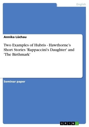 Two Examples of Hubris - Hawthorne's Short Stories 'Rappaccini's Daughter' and 'The Birthmark'