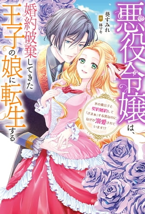 悪役令嬢は、婚約破棄してきた王子の娘に転生する 〜氷の貴公子と契約婚約して「ざまぁ」する筈なのに、なぜか溺愛されています！？ 【電子書籍限定特典SS付き】