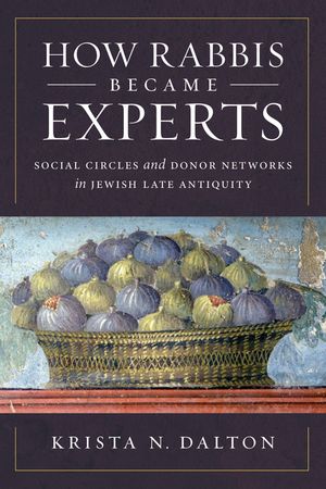 How Rabbis Became Experts Social Circles and Donor Networks in Jewish Late Antiquity【電子書籍】[ Krista N. Dalton ]
