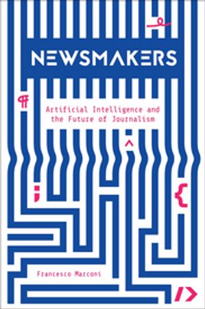 Newsmakers Artificial Intelligence and the Future of Journalism【電子書籍】[ Francesco Marconi ]