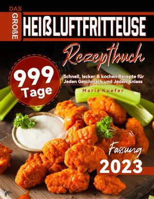 Das Große Heißluftfritteuse Rezeptbuch: 999 Tage Schnell, lecker & kochen Rezepte für Jeden Geschmack und Jeden Anlass