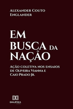 Em busca da na??o a??o coletiva nos ensaios de Oliveira Vianna e Caio Prado Jr.【電子書籍】[ Alexander Couto Englander ]
