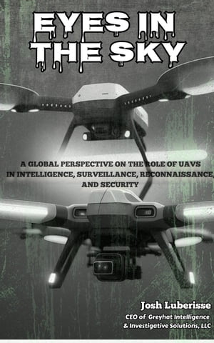 Eyes in the Sky: A Global Perspective on the Role of UAVs in Intelligence, Surveillance, Reconnaissance, and Security【電子書籍】 Josh Luberisse