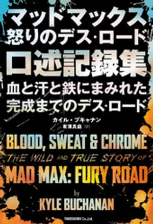 マッドマックス 怒りのデス・ロード　口述記録集　血と汗と鉄にまみれた完成までのデス・ロード【電子書籍】[ カイル・ブキャナン ]