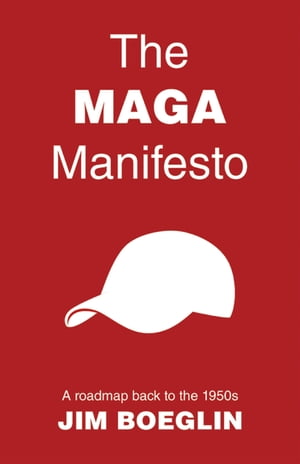 The MAGA Manifesto A roadmap back to the 1950s【電子書籍】[ Jim Boeglin ]
