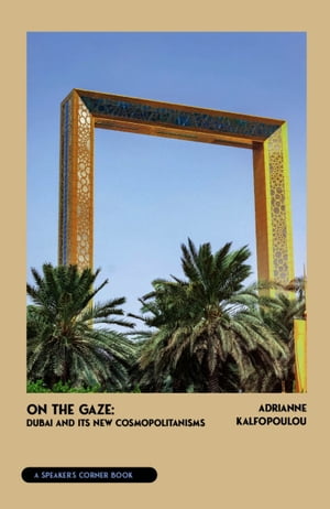 On the Gaze Dubai and Its New Cosmopolitanisms【電子書籍】[ Adrianne Kalfopoulou ]