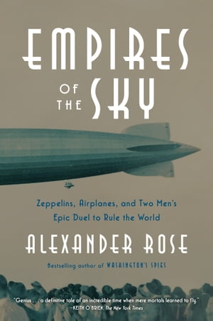 Empires of the Sky Zeppelins, Airplanes, and Two Men 039 s Epic Duel to Rule the World【電子書籍】 Alexander Rose