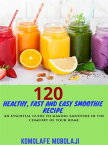120 Healthy, Fast and Easy Smoothie Recipe An essential guide to making your smoothie in the comfort of your home【電子書籍】[ Mobolaj Komolafe ]